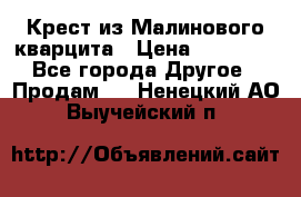 Крест из Малинового кварцита › Цена ­ 65 000 - Все города Другое » Продам   . Ненецкий АО,Выучейский п.